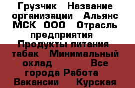 Грузчик › Название организации ­ Альянс-МСК, ООО › Отрасль предприятия ­ Продукты питания, табак › Минимальный оклад ­ 5 000 - Все города Работа » Вакансии   . Курская обл.